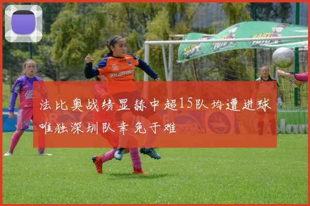 法比奥战绩显赫中超15队均遭进球唯独深圳队幸免于难
