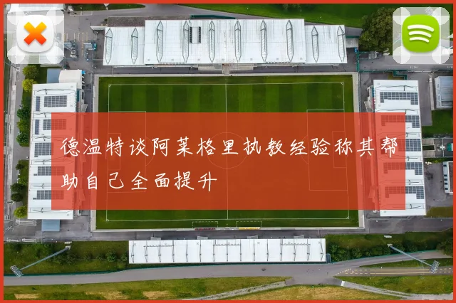 德温特谈阿莱格里执教经验称其帮助自己全面提升