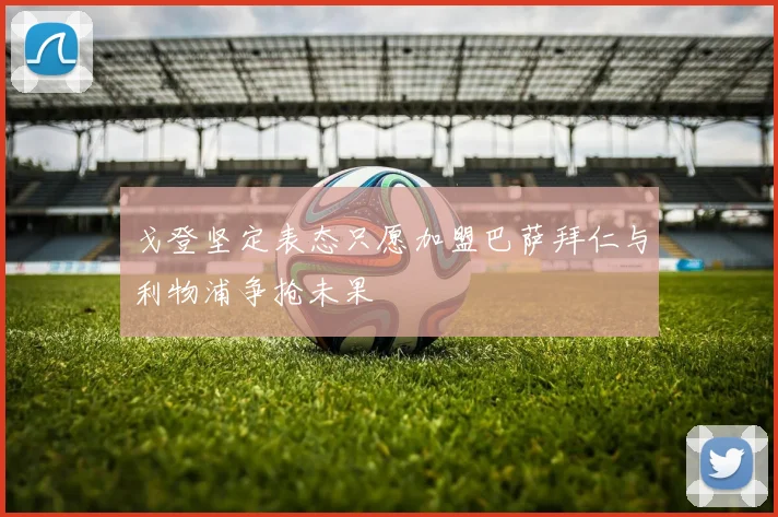 戈登坚定表态只愿加盟巴萨拜仁与利物浦争抢未果
