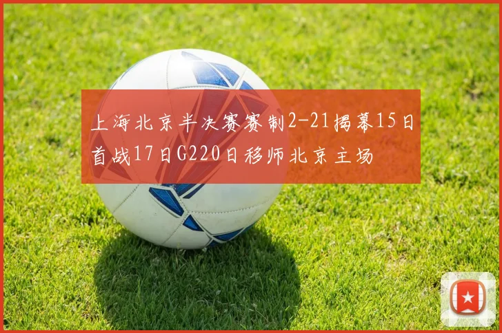 上海北京半决赛赛制2-21揭幕15日首战17日G220日移师北京主场