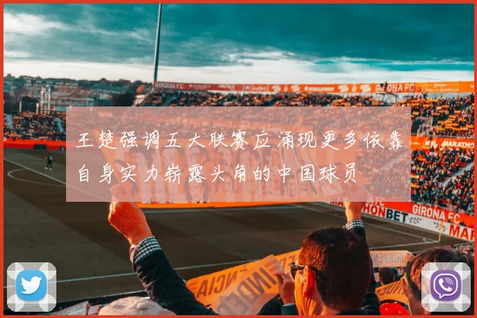 王楚强调五大联赛应涌现更多依靠自身实力崭露头角的中国球员