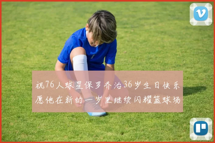 祝76人球星保罗乔治36岁生日快乐愿他在新的一岁里继续闪耀篮球场