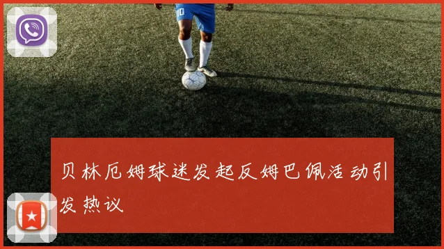 贝林厄姆球迷发起反姆巴佩活动引发热议